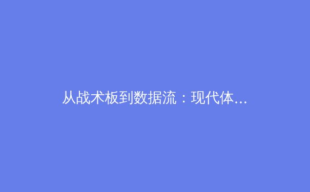 从战术板到数据流：现代体育竞技中技术革命的深度解析 - 2