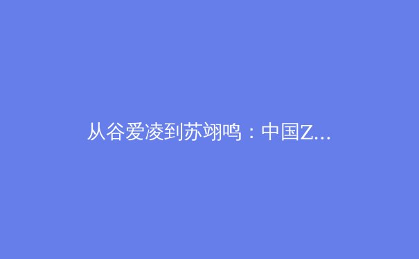 从谷爱凌到苏翊鸣：中国Z世代运动员如何改写国际体育叙事