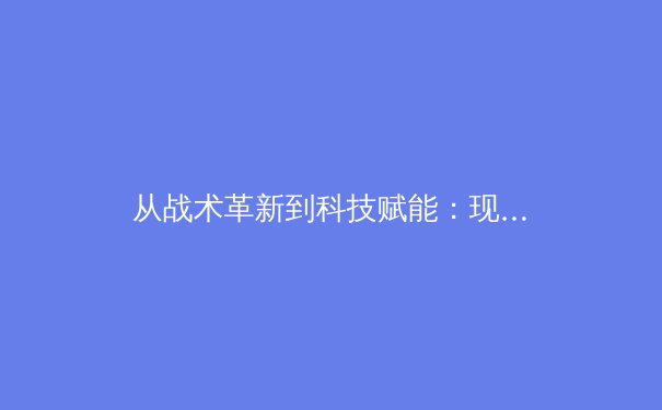 从战术革新到科技赋能：现代体育竞技的范式转移与未来挑战 - 3
